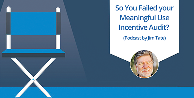 So You Failed Your Meaningful Use Incentive Audit? Podcast by Jim Tate