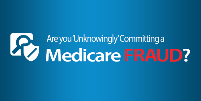 Are you ‘Unknowingly’ Committing a Medicare Fraud?