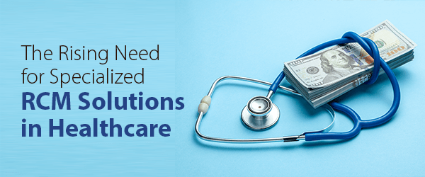 The Rising Need for Specialized RCM Solutions in Healthcare